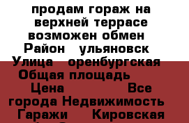 продам гораж на верхней террасе возможен обмен › Район ­ ульяновск › Улица ­ оренбургская › Общая площадь ­ 18 › Цена ­ 120 000 - Все города Недвижимость » Гаражи   . Кировская обл.,Захарищево п.